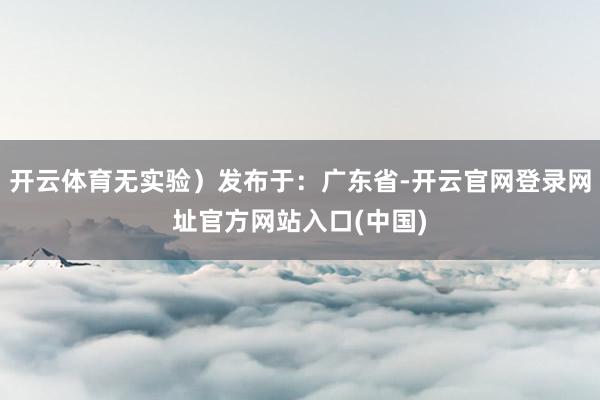 开云体育无实验）发布于：广东省-开云官网登录网址官方网站入口(中国)