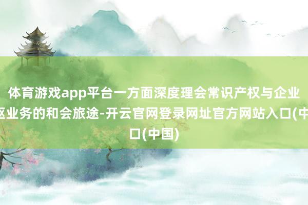 体育游戏app平台一方面深度理会常识产权与企业中枢业务的和会旅途-开云官网登录网址官方网站入口(中国)