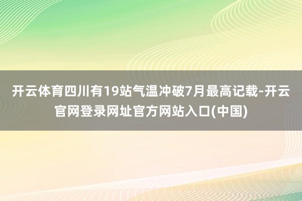 开云体育四川有19站气温冲破7月最高记载-开云官网登录网址官方网站入口(中国)