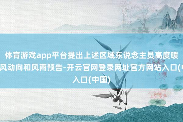 体育游戏app平台提出上述区域东说念主员高度暖和台风动向和风雨预告-开云官网登录网址官方网站入口(中国)