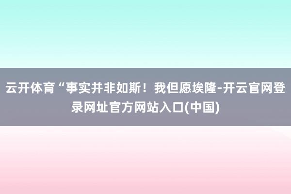 云开体育“事实并非如斯！我但愿埃隆-开云官网登录网址官方网站入口(中国)