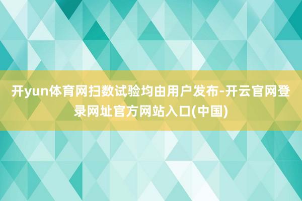 开yun体育网扫数试验均由用户发布-开云官网登录网址官方网站入口(中国)