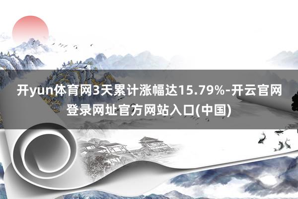 开yun体育网3天累计涨幅达15.79%-开云官网登录网址官方网站入口(中国)