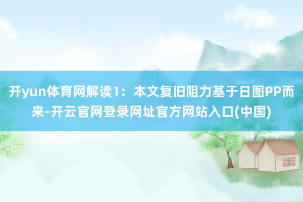 开yun体育网解读1：本文复旧阻力基于日图PP而来-开云官网登录网址官方网站入口(中国)