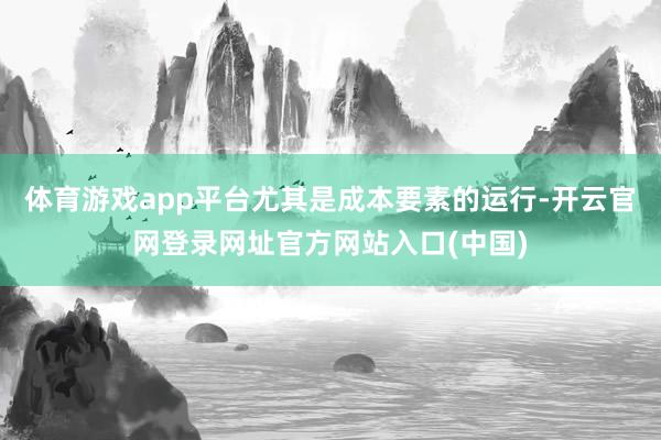 体育游戏app平台尤其是成本要素的运行-开云官网登录网址官方网站入口(中国)