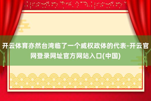 开云体育亦然台湾临了一个威权政体的代表-开云官网登录网址官方网站入口(中国)