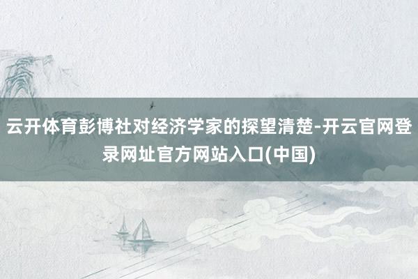 云开体育彭博社对经济学家的探望清楚-开云官网登录网址官方网站入口(中国)