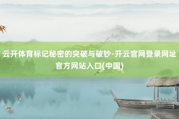 云开体育标记秘密的突破与破钞-开云官网登录网址官方网站入口(中国)