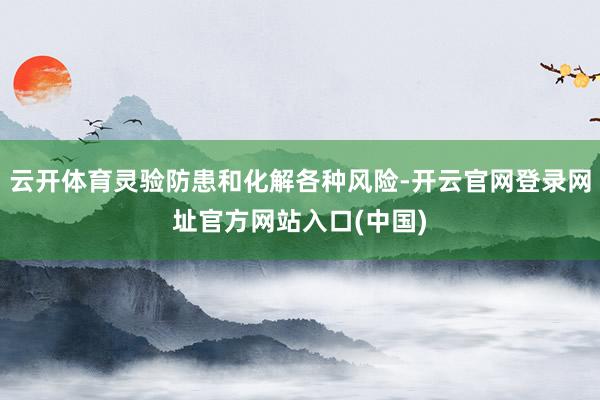 云开体育灵验防患和化解各种风险-开云官网登录网址官方网站入口(中国)